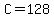 C=128
