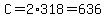 C=2%2A318=636