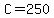 C=250