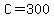 C=300