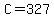 C=327