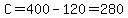C=400-120=280