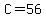 C=56