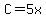 C=5x