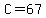 C=67