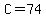 C=74