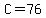 C=76