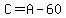 C=A-60