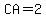 CA=2