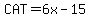 CAT=+6x-15