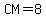 CM=8