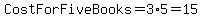 CostForFiveBooks=3%2A5=15