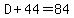 D%2B44=84