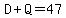 D%2BQ=47