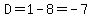 D=1-8=-7