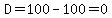 D=100-100=0