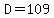 D=109