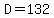 D=132