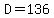D=136