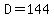 D=144