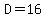 D=16