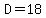 D=18