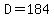 D=184