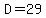 D=29