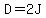 D=2J