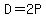 D=2P