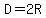 D=2R
