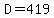 D=419