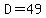 D=49