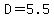 D=5.5