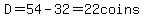 D=54-32=22coins
