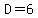D=6