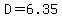 D=6.35