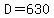 D=630