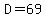 D=69