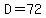 D=72