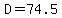 D=74.5