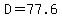 D=77.6
