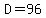 D=96