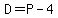 D=P-4