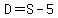 D=S-5