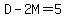 D-2M=5