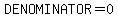 DENOMINATOR=0