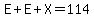 E%2BE%2BX=114