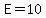 E=10