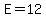 E=12